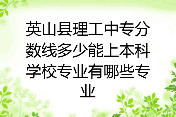 英山县理工中专分数线多少能上本科学校专业有哪些专业