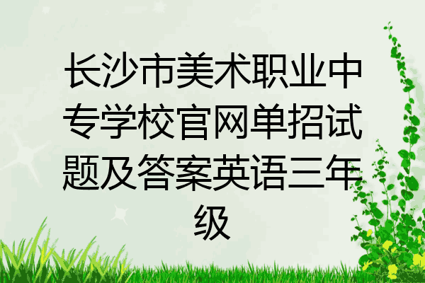 长沙市美术职业中专学校官网单招试题及答案英语三年级