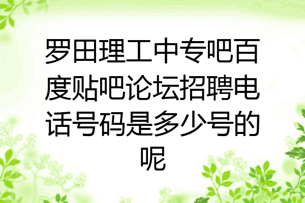 罗田理工中专吧百度贴吧论坛招聘电话号码是多少号的呢