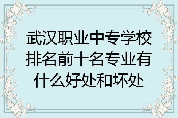 武汉职业中专学校排名前十名专业有什么好处和坏处