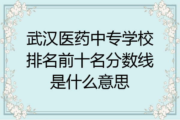 武汉医药中专学校排名前十名分数线是什么意思
