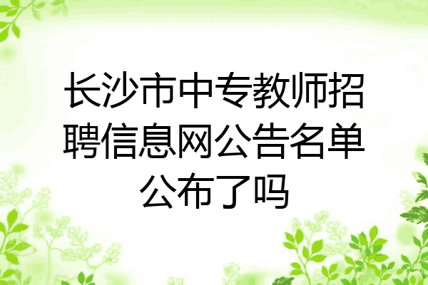 长沙市中专教师招聘信息网公告名单公布了吗
