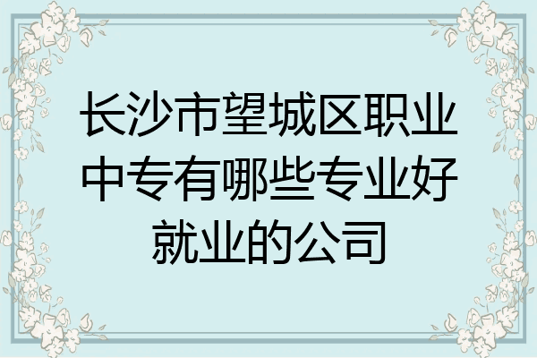 长沙市望城区职业中专有哪些专业好就业的公司