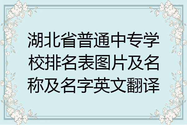 湖北省普通中专学校排名表图片及名称及名字英文翻译