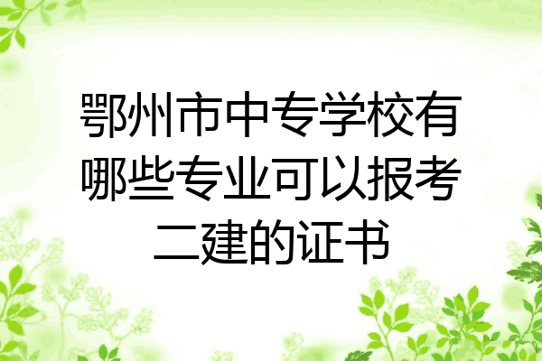 鄂州市中专学校有哪些专业可以报考二建的证书