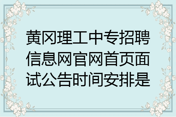黄冈理工中专招聘信息网官网首页面试公告时间安排是