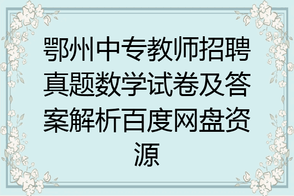 鄂州中专教师招聘真题数学试卷及答案解析百度网盘资源