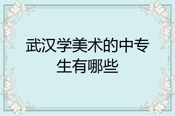 武汉学美术的中专生有哪些