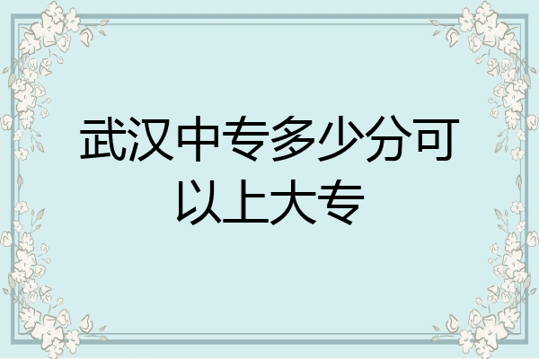 武汉中专多少分可以上大专