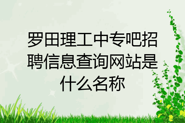罗田理工中专吧招聘信息查询网站是什么名称