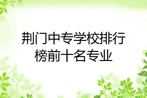 荆门中专学校排行榜前十名专业