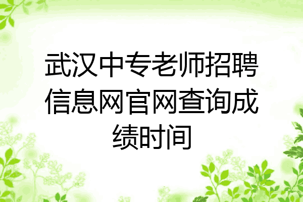 武汉中专老师招聘信息网官网查询成绩时间