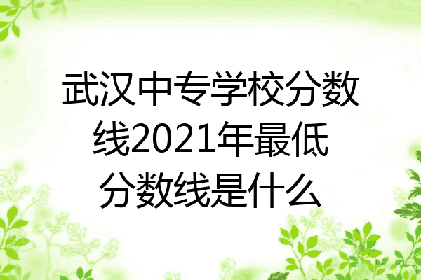 武汉中专学校分数线2021年最低分数线是什么