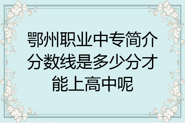 鄂州职业中专简介分数线是多少分才能上高中呢