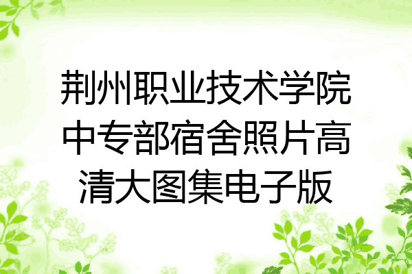 荆州职业技术学院中专部宿舍照片高清大图集电子版