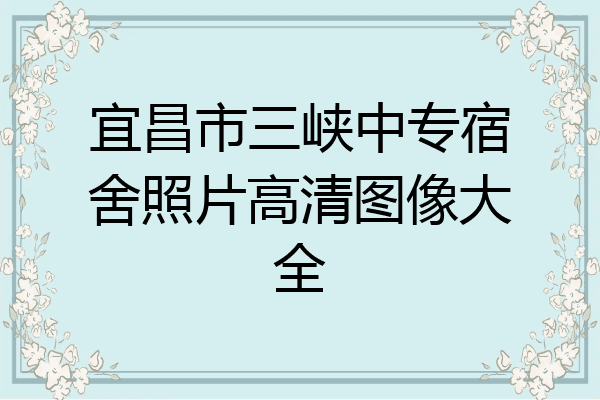 宜昌市三峡中专宿舍照片高清图像大全