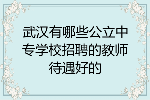 武汉有哪些公立中专学校招聘的教师待遇好的