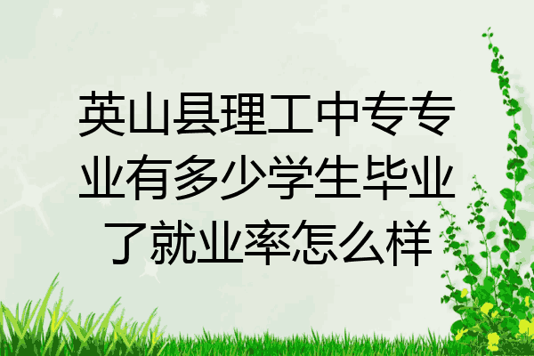 英山县理工中专专业有多少学生毕业了就业率怎么样