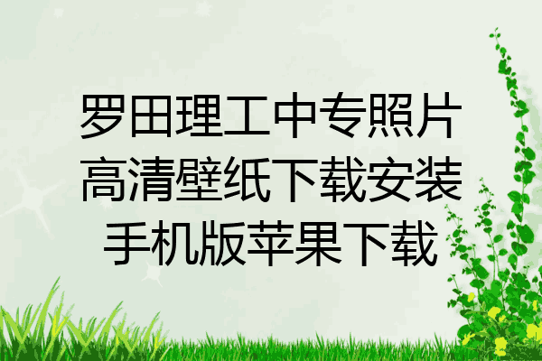 罗田理工中专照片高清壁纸下载安装手机版苹果下载