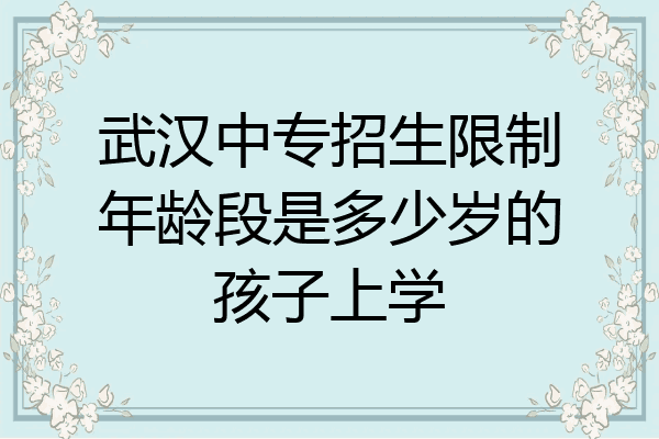 武汉中专招生限制年龄段是多少岁的孩子上学