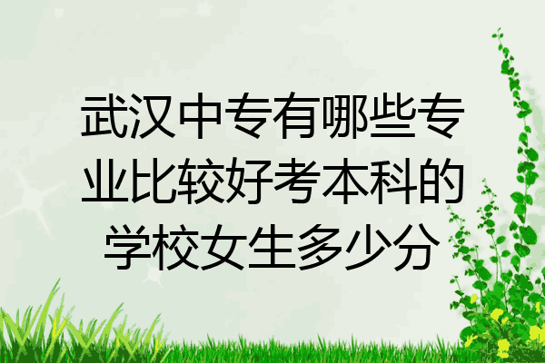 武汉中专有哪些专业比较好考本科的学校女生多少分