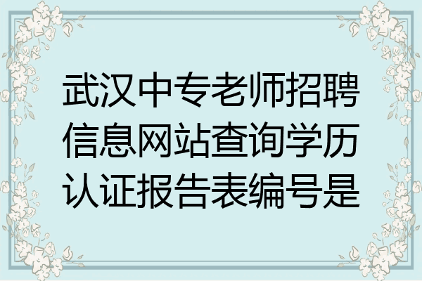 武汉中专老师招聘信息网站查询学历认证报告表编号是