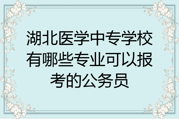 湖北医学中专学校有哪些专业可以报考的公务员