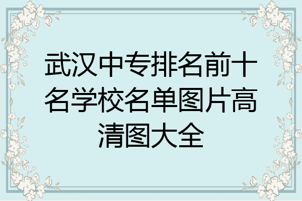武汉中专排名前十名学校名单图片高清图大全