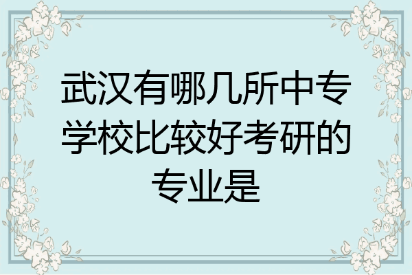 武汉有哪几所中专学校比较好考研的专业是