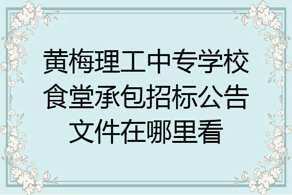 黄梅理工中专学校食堂承包招标公告文件在哪里看