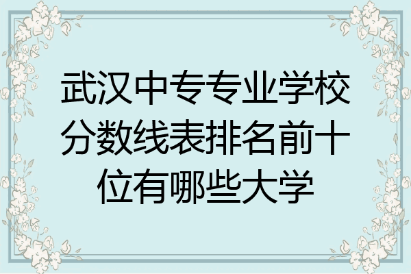 武汉中专专业学校分数线表排名前十位有哪些大学