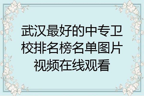 武汉最好的中专卫校排名榜名单图片视频在线观看
