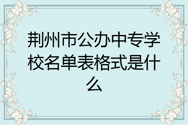 荆州市公办中专学校名单表格式是什么