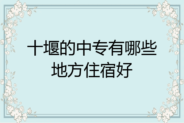 十堰的中专有哪些地方住宿好