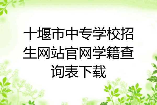 十堰市中专学校招生网站官网学籍查询表下载