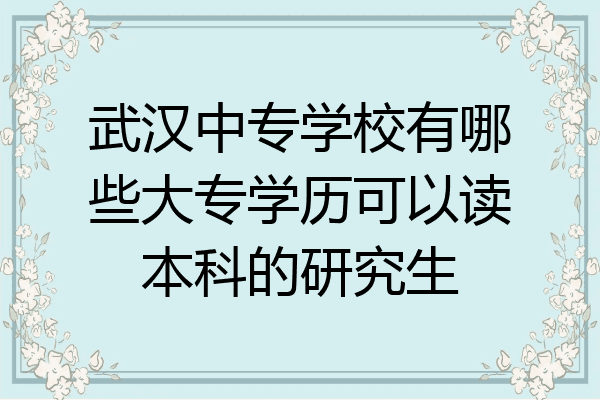 武汉中专学校有哪些大专学历可以读本科的研究生