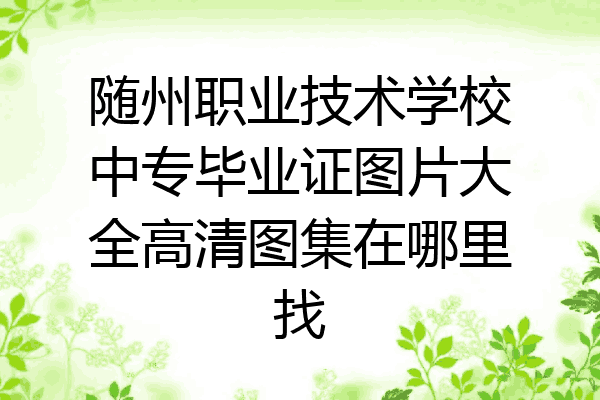 随州职业技术学校中专毕业证图片大全高清图集在哪里找