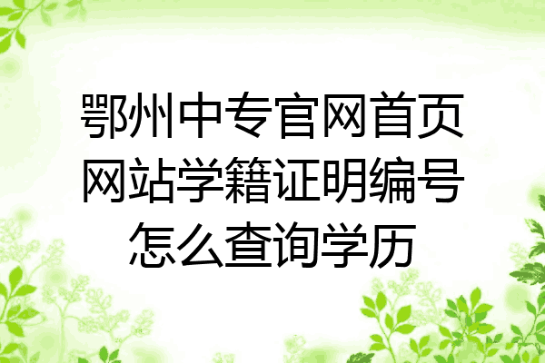 鄂州中专官网首页网站学籍证明编号怎么查询学历