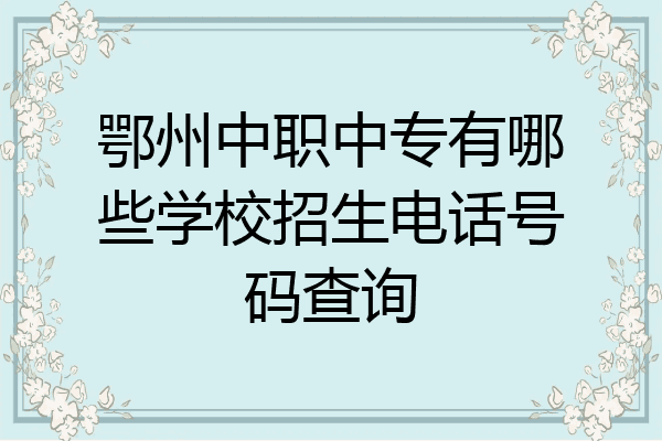鄂州中职中专有哪些学校招生电话号码查询