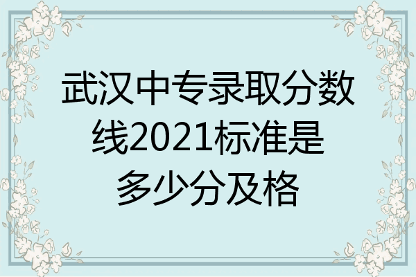 武汉中专录取分数线2021标准是多少分及格