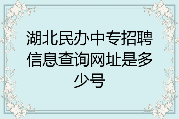 湖北民办中专招聘信息查询网址是多少号