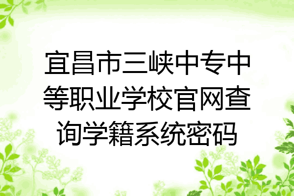 宜昌市三峡中专中等职业学校官网查询学籍系统密码
