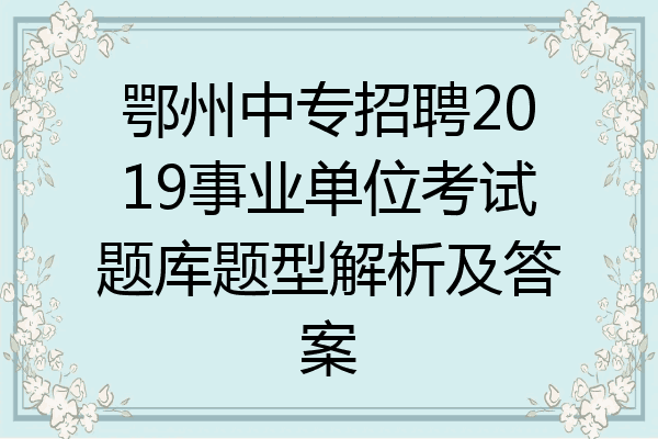 鄂州中专招聘2019事业单位考试题库题型解析及答案