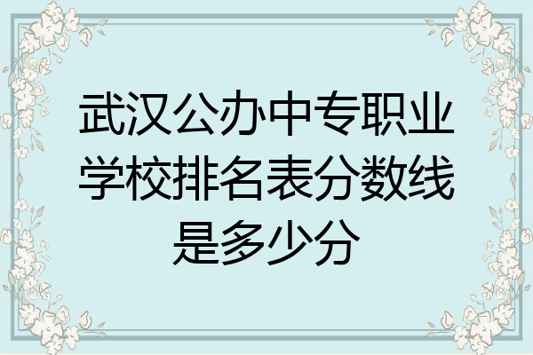 武汉公办中专职业学校排名表分数线是多少分