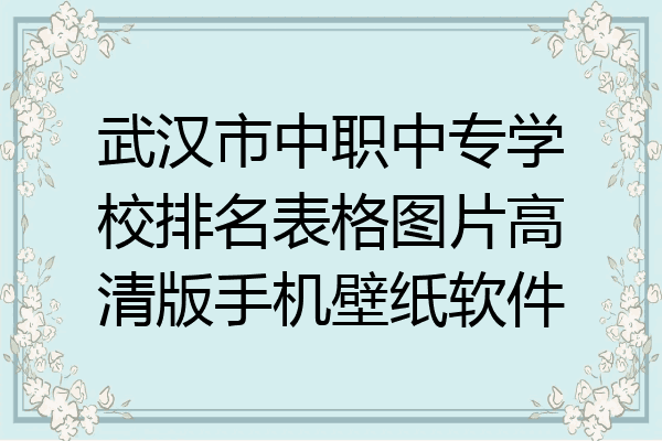 武汉市中职中专学校排名表格图片高清版手机壁纸软件