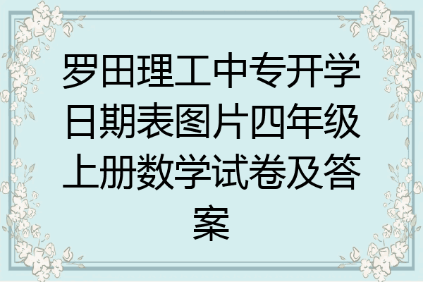 罗田理工中专开学日期表图片四年级上册数学试卷及答案
