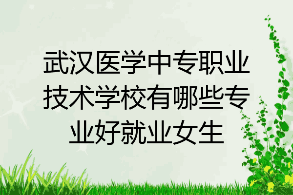 武汉医学中专职业技术学校有哪些专业好就业女生