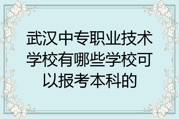 武汉中专职业技术学校有哪些学校可以报考本科的