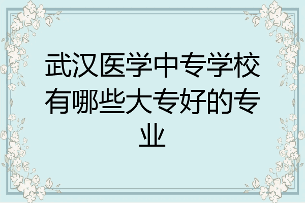 武汉医学中专学校有哪些大专好的专业