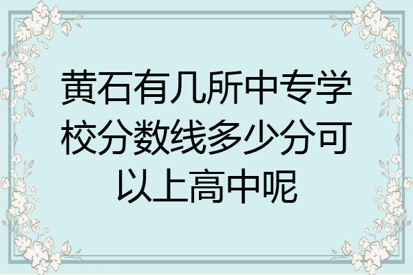 黄石有几所中专学校分数线多少分可以上高中呢